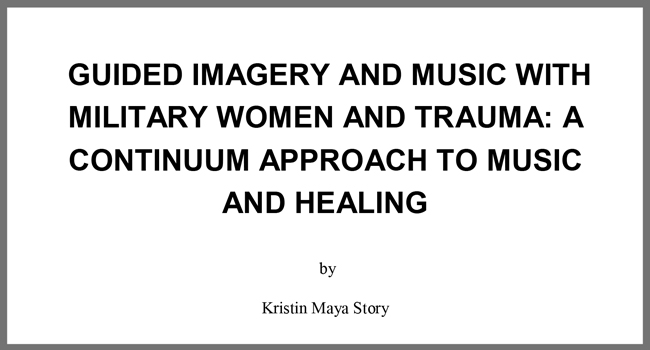 PhD Thesis by Kristin Maya Story: Guided Imagery and Music with Military Women and Trauma: A Continuum Approach to Music and Healing